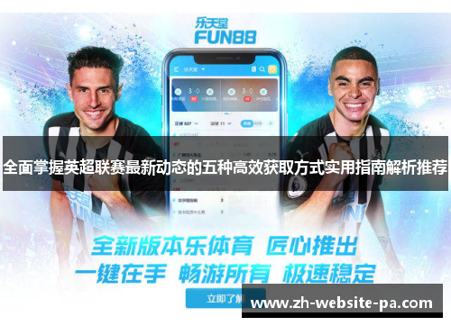 全面掌握英超联赛最新动态的五种高效获取方式实用指南解析推荐 全面掌握英超联赛最新动态的五种高效获取方式实用指南解析推荐