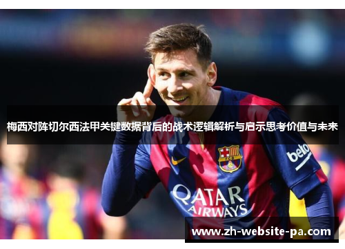 梅西对阵切尔西法甲关键数据背后的战术逻辑解析与启示思考价值与未来 梅西对阵切尔西法甲关键数据背后的战术逻辑解析与启示思考价值与未来