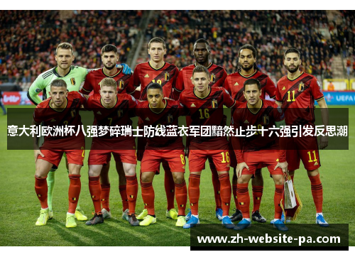 意大利欧洲杯八强梦碎瑞士防线蓝衣军团黯然止步十六强引发反思潮