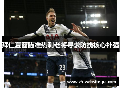 拜仁夏窗瞄准热刺老将寻求防线核心补强 拜仁夏窗瞄准热刺老将寻求防线核心补强