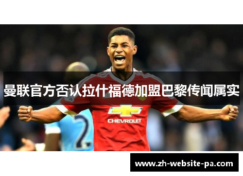 曼联官方否认拉什福德加盟巴黎传闻属实 曼联官方否认拉什福德加盟巴黎传闻属实