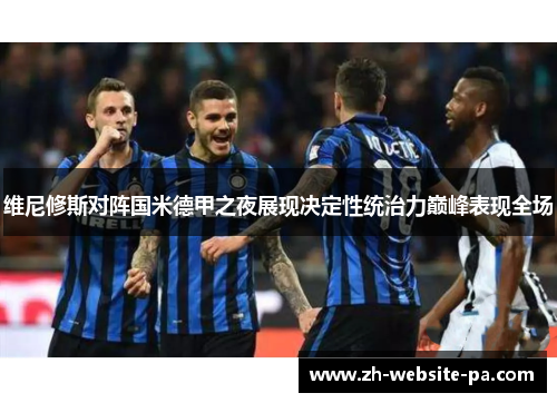 维尼修斯对阵国米德甲之夜展现决定性统治力巅峰表现全场