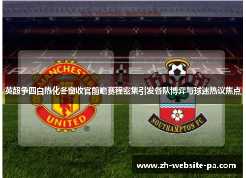 英超争四白热化冬窗收官前瞻赛程密集引发各队博弈与球迷热议焦点