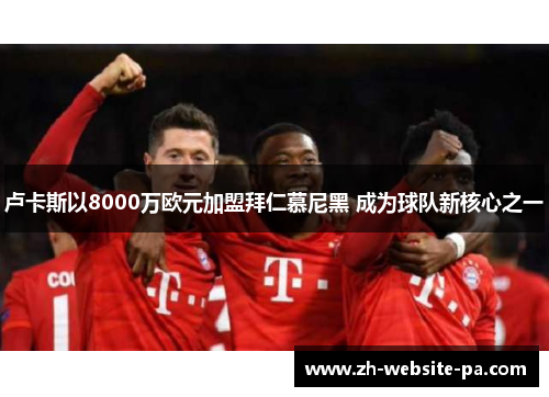 卢卡斯以8000万欧元加盟拜仁慕尼黑 成为球队新核心之一 卢卡斯以8000万欧元加盟拜仁慕尼黑 成为球队新核心之一