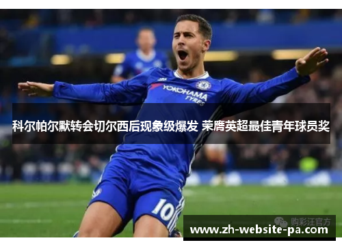 科尔帕尔默转会切尔西后现象级爆发 荣膺英超最佳青年球员奖 科尔帕尔默转会切尔西后现象级爆发 荣膺英超最佳青年球员奖