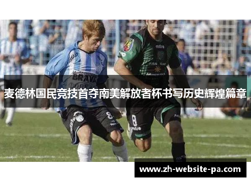 麦德林国民竞技首夺南美解放者杯书写历史辉煌篇章 麦德林国民竞技首夺南美解放者杯书写历史辉煌篇章