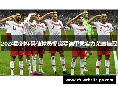 2024欧洲杯最佳球员揭晓罗德里凭实力荣膺桂冠 2024欧洲杯最佳球员揭晓罗德里凭实力荣膺桂冠