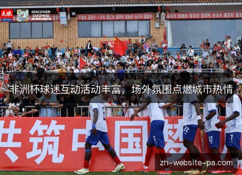 非洲杯球迷互动活动丰富，场外氛围点燃城市热情