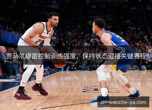 贾马尔穆雷控制训练强度，保持状态迎接关键赛程